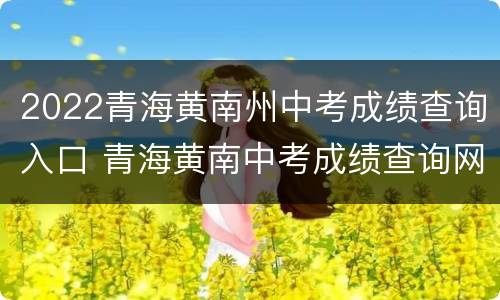 2022青海黄南州中考成绩查询入口 青海黄南中考成绩查询网站