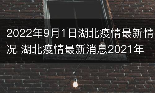 2022年9月1日湖北疫情最新情况 湖北疫情最新消息2021年