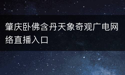 肇庆卧佛含丹天象奇观广电网络直播入口