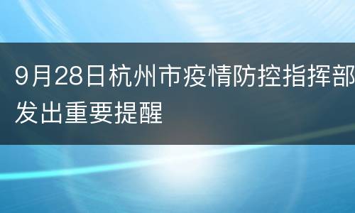 9月28日杭州市疫情防控指挥部发出重要提醒