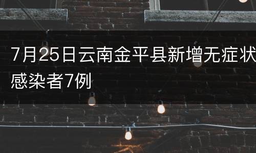 7月25日云南金平县新增无症状感染者7例