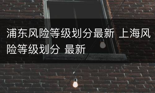 浦东风险等级划分最新 上海风险等级划分 最新