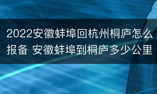 2022安徽蚌埠回杭州桐庐怎么报备 安徽蚌埠到桐庐多少公里