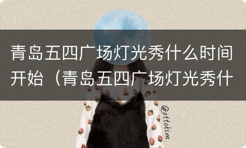 青岛五四广场灯光秀什么时间开始（青岛五四广场灯光秀什么时候开始有的）