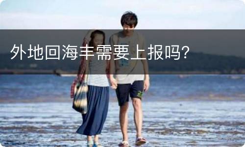 外地回海丰需要上报吗？