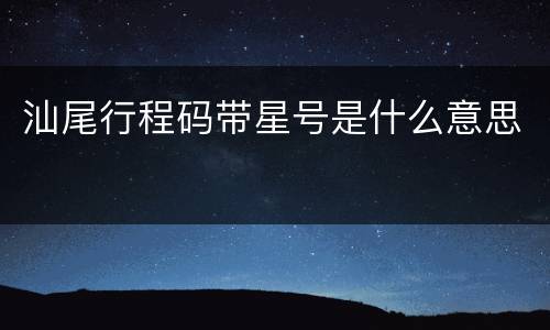 汕尾行程码带星号是什么意思