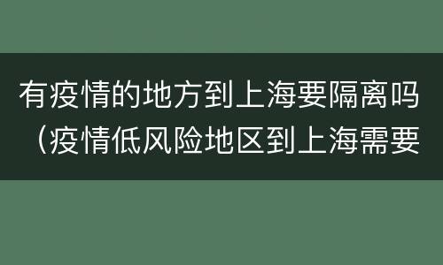 有疫情的地方到上海要隔离吗（疫情低风险地区到上海需要隔离吗）