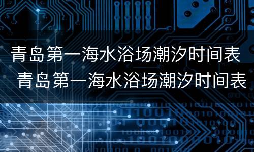 青岛第一海水浴场潮汐时间表 青岛第一海水浴场潮汐时间表2022年2月10日