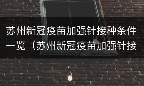 苏州新冠疫苗加强针接种条件一览（苏州新冠疫苗加强针接种条件一览表图片）