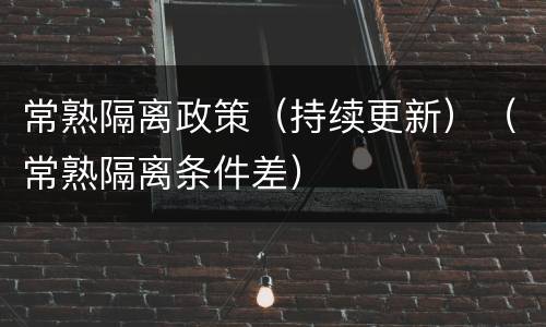常熟隔离政策（持续更新）（常熟隔离条件差）