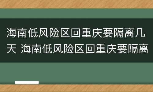 海南低风险区回重庆要隔离几天 海南低风险区回重庆要隔离几天呢