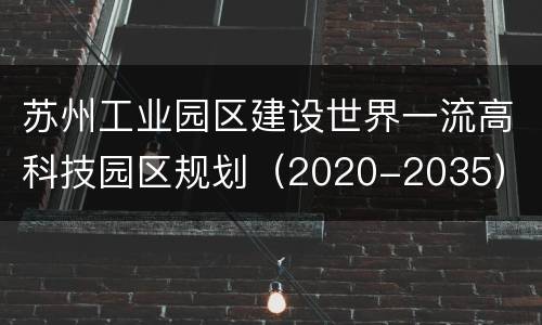 苏州工业园区建设世界一流高科技园区规划（2020-2035）