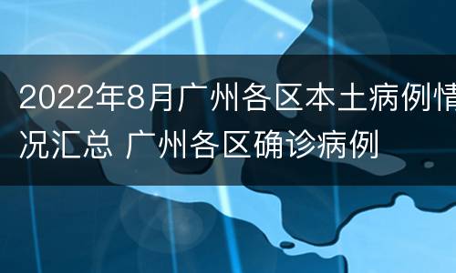 2022年8月广州各区本土病例情况汇总 广州各区确诊病例