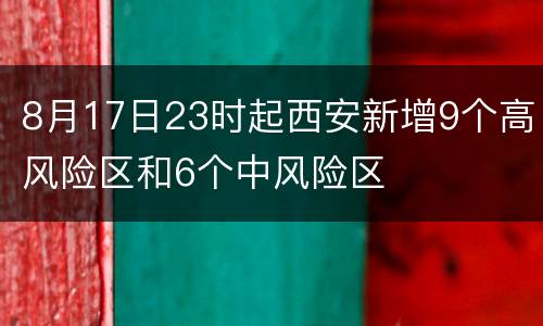 8月17日23时起西安新增9个高风险区和6个中风险区