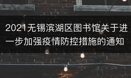 2021无锡滨湖区图书馆关于进一步加强疫情防控措施的通知