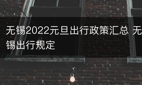 无锡2022元旦出行政策汇总 无锡出行规定