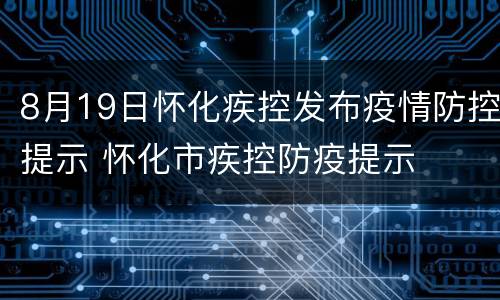 8月19日怀化疾控发布疫情防控提示 怀化市疾控防疫提示