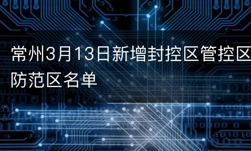常州3月13日新增封控区管控区防范区名单