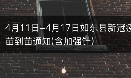 4月11日-4月17日如东县新冠疫苗到苗通知(含加强针)