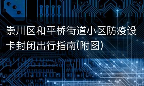 崇川区和平桥街道小区防疫设卡封闭出行指南(附图)
