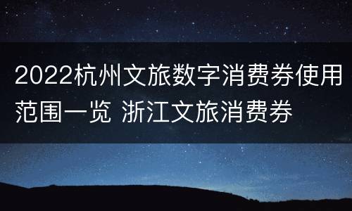 2022杭州文旅数字消费券使用范围一览 浙江文旅消费券