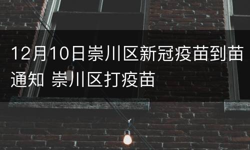 12月10日崇川区新冠疫苗到苗通知 崇川区打疫苗