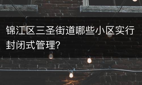 锦江区三圣街道哪些小区实行封闭式管理？