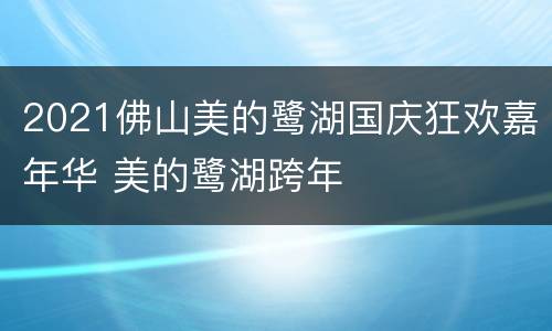 2021佛山美的鹭湖国庆狂欢嘉年华 美的鹭湖跨年