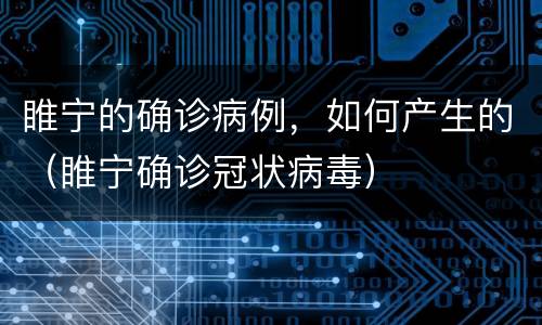 睢宁的确诊病例，如何产生的（睢宁确诊冠状病毒）