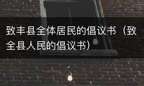 致丰县全体居民的倡议书（致全县人民的倡议书）
