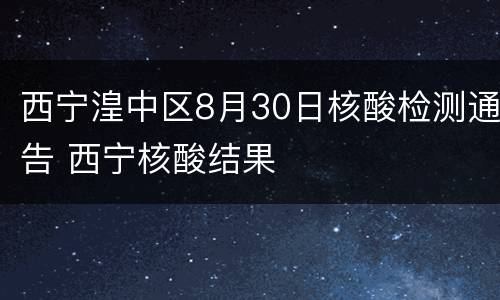 西宁湟中区8月30日核酸检测通告 西宁核酸结果