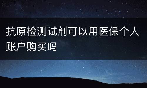 抗原检测试剂可以用医保个人账户购买吗