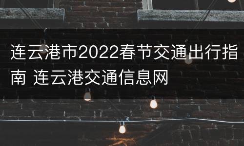 连云港市2022春节交通出行指南 连云港交通信息网