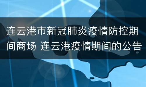 连云港市新冠肺炎疫情防控期间商场 连云港疫情期间的公告