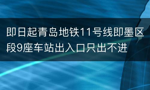 即日起青岛地铁11号线即墨区段9座车站出入口只出不进