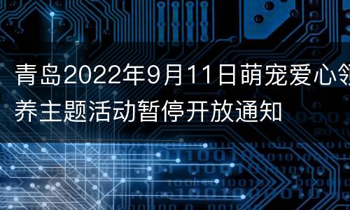 青岛2022年9月11日萌宠爱心领养主题活动暂停开放通知