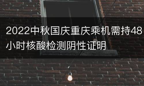 2022中秋国庆重庆乘机需持48小时核酸检测阴性证明