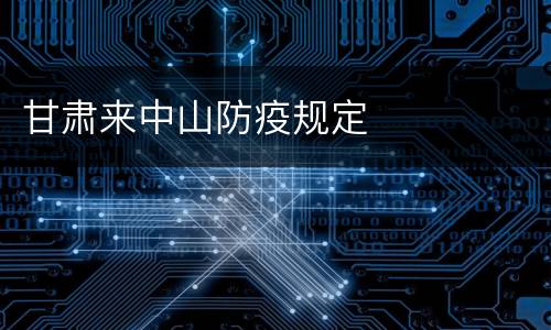 甘肃来中山防疫规定