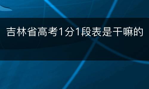吉林省高考1分1段表是干嘛的