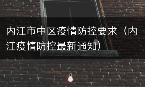 内江市中区疫情防控要求（内江疫情防控最新通知）