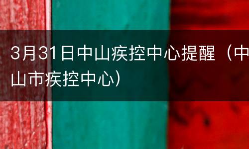 3月31日中山疾控中心提醒（中山市疾控中心）
