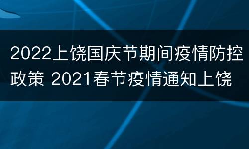2022上饶国庆节期间疫情防控政策 2021春节疫情通知上饶