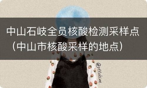 中山石岐全员核酸检测采样点（中山市核酸采样的地点）