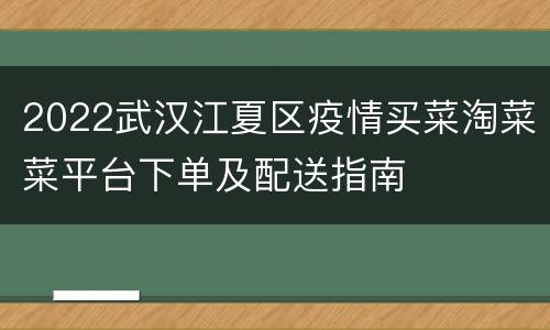 2022武汉江夏区疫情买菜淘菜菜平台下单及配送指南