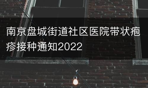 南京盘城街道社区医院带状疱疹接种通知2022