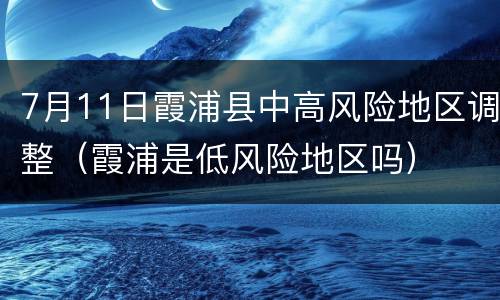 7月11日霞浦县中高风险地区调整（霞浦是低风险地区吗）