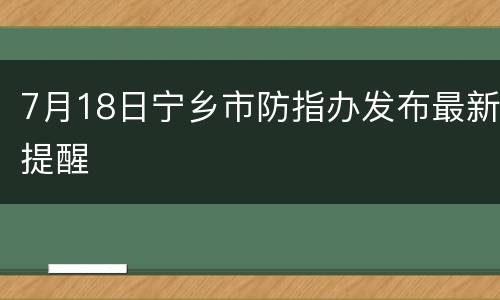 7月18日宁乡市防指办发布最新提醒