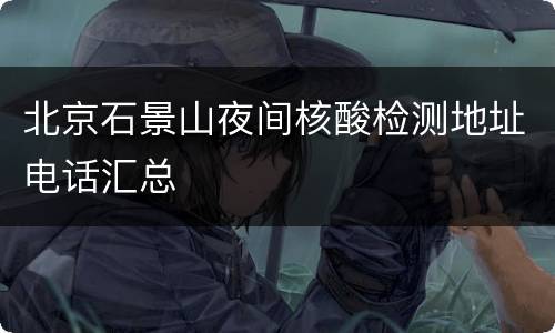 北京石景山夜间核酸检测地址电话汇总
