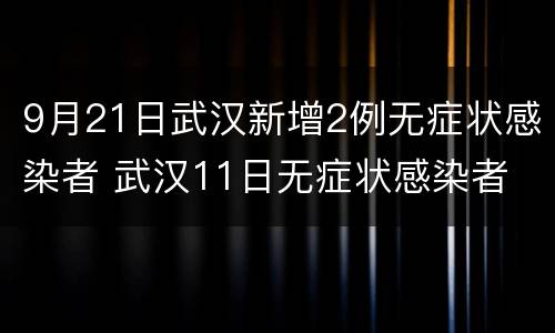 9月21日武汉新增2例无症状感染者 武汉11日无症状感染者