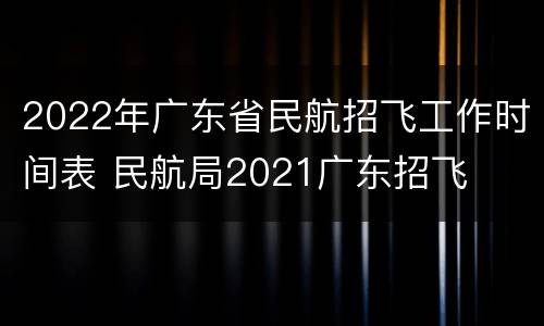2022年广东省民航招飞工作时间表 民航局2021广东招飞